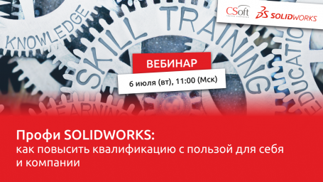 Вебинар 06 июля в 11:00 «Профи SOLIDWORKS: как повысить квалификацию с пользой для себя и компании»