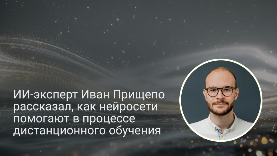 ИИ-эксперт Иван Прищепо рассказал, как нейросети помогают в процессе дистанционного обучения