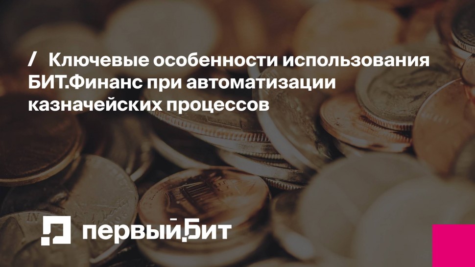 Первый Бит: Ключевые особенности использования БИТ.Финанс при автоматизации казначейских процессов
