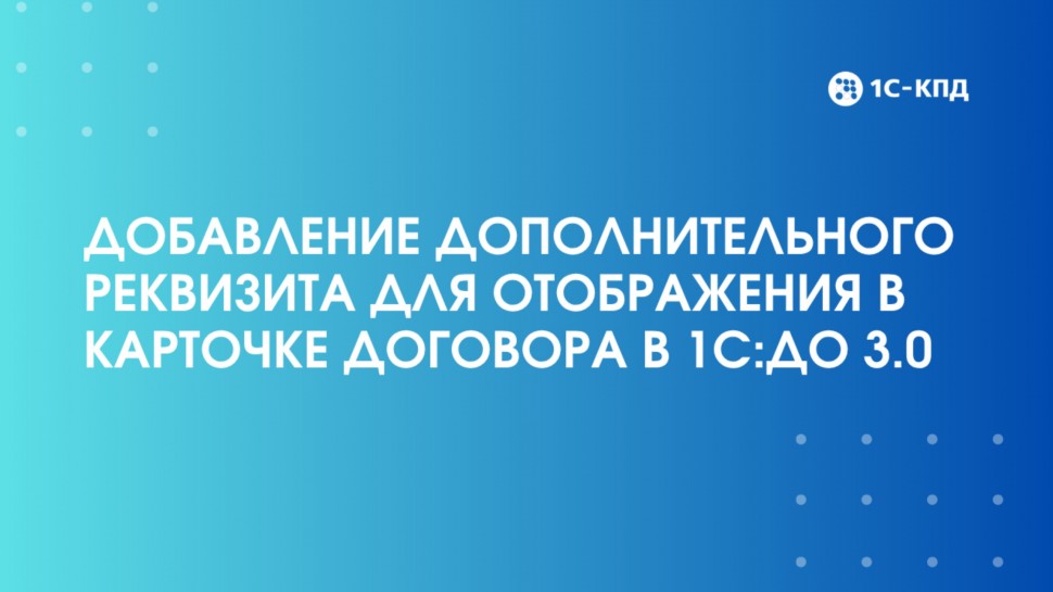 1С-КПД: Как добавить в карточку договора дополнительный реквизит в 1С:ДО 3.0 - видео