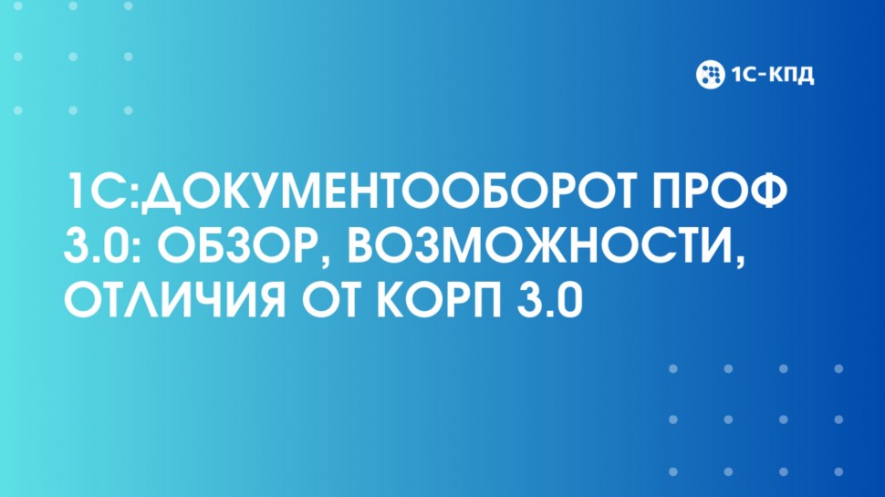 1С-КПД: Вебинар: 1С:Документооборот ПРОФ 3.0: обзор, возможности, отличия от КОРП 3.0 - видео