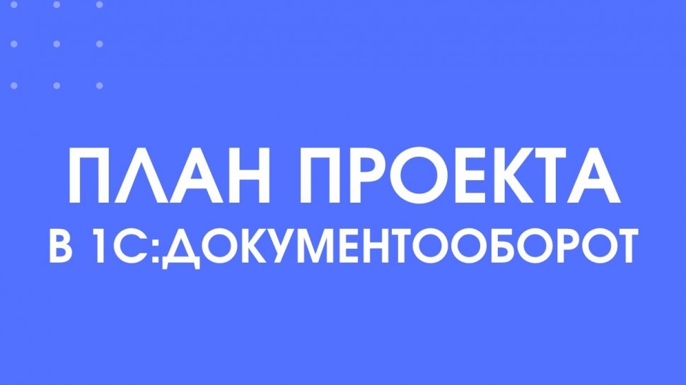 1С-КПД: 350 - Как структурировать процесс выполнения работ с помощью плана проекта в 1С:Документообо