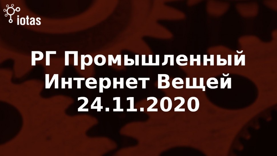 Ассоциация Интернета Вещей: РГ Промышленный Интернет Вещей 24.11.2020 - видео