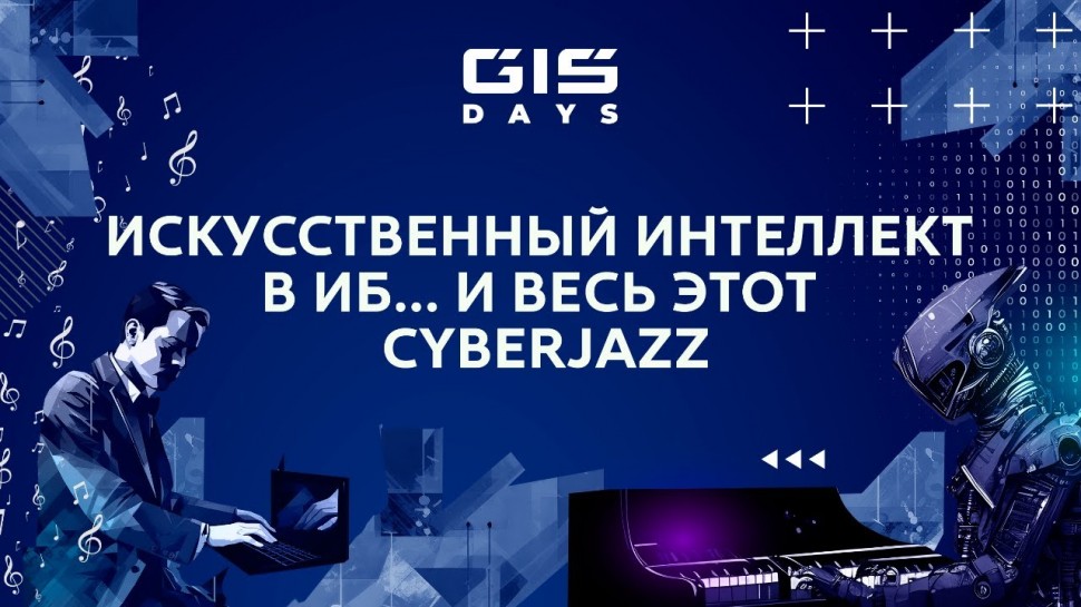 ГИС: Приглашаем на форум GIS DAYS 2023: искусственный интеллект в ИБ...и весь этот CyberJazz - видео