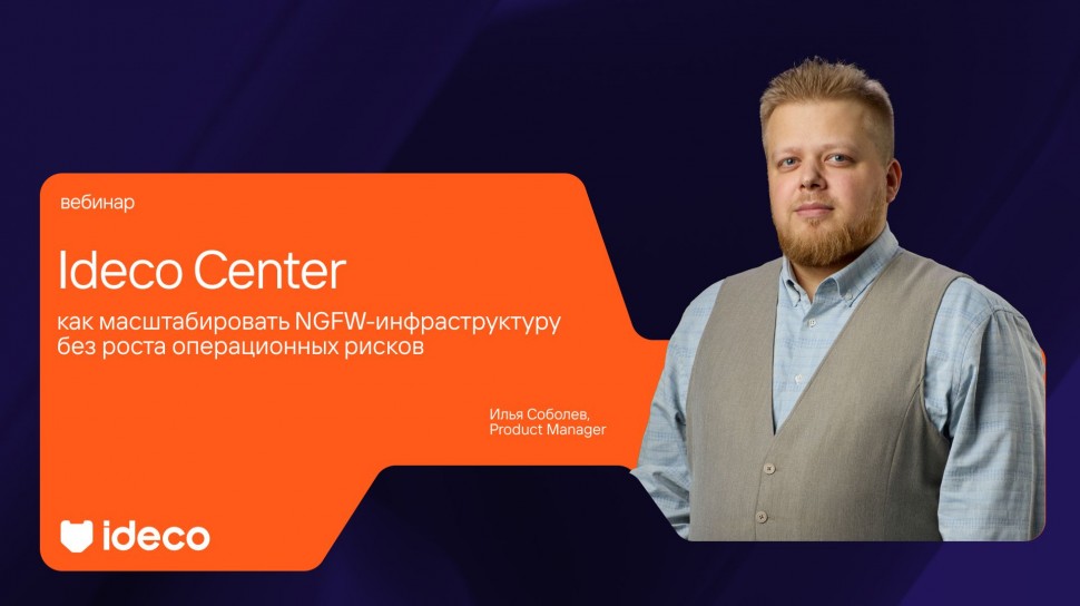 Ideco: Ideco Center: как масштабировать NGFW-инфраструктуру без роста операционных рисков - видео