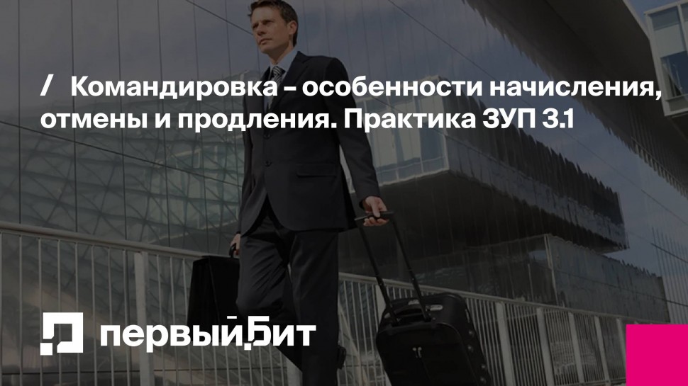 Первый Бит: Командировка – особенности начисления, отмены и продления. Практика ЗУП 3.1 | - видео