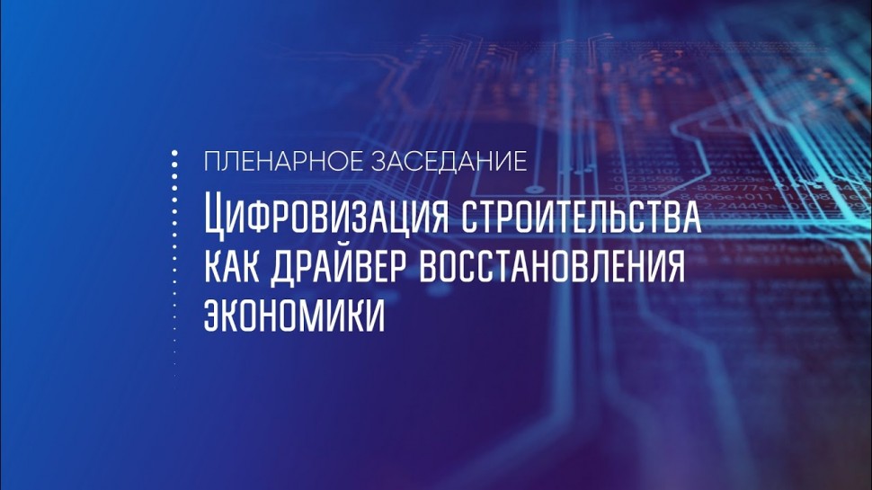 Цифровизация: Пленарное заседание «Цифровизация строительства как драйвер восстановления экономики»