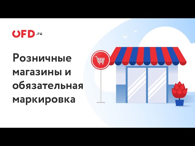 OFD.ru: Маркировка для розничных магазинов. Как соблюдать закон и избежать штрафа и конфискации това