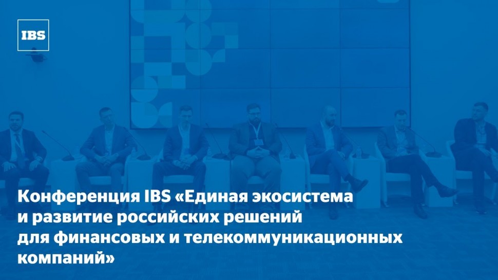 IBS: Конференция IBS «Единая экосистема и развитие российских решений для финансовых компаний и теле