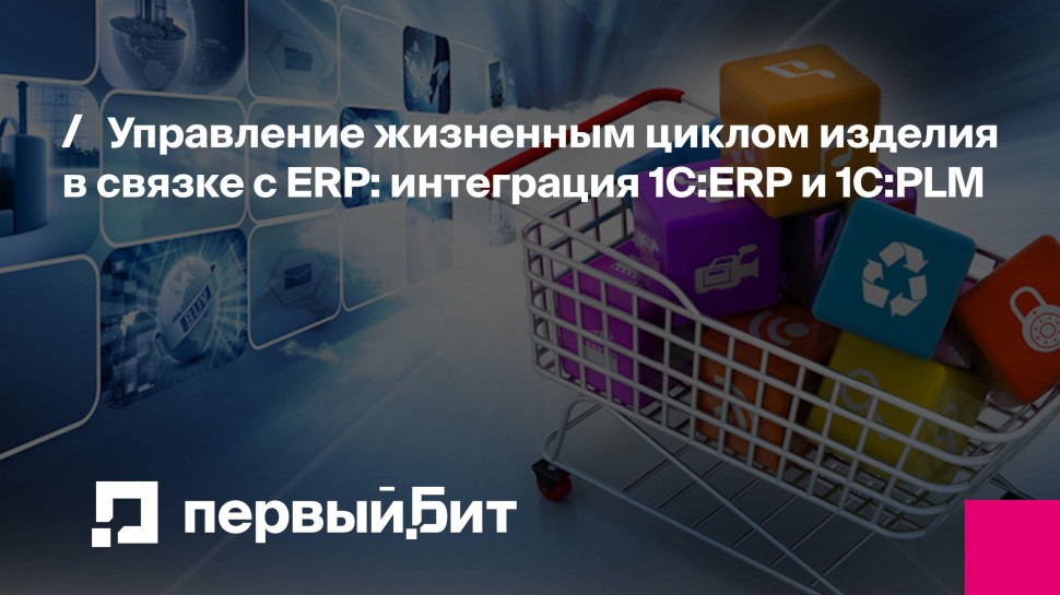 Первый Бит: Управление жизненным циклом изделия в связке с ERP: интеграция 1С:ERP и 1С:PLM | - виде