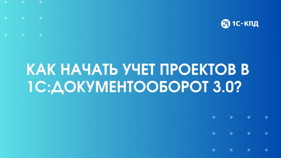 1С-КПД: Как в 1С:Документооборот 3.0 начать учет проектов? - видео