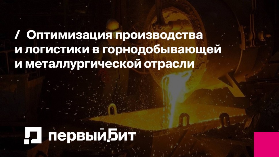 Первый Бит: Оптимизация производства и логистики в горнодобывающей и металлургической отрасли - в