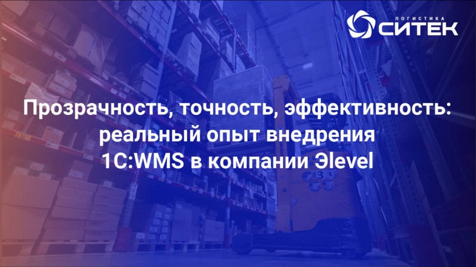 СИТЕК.WMS: Прозрачность, точность, эффективность: реальный опыт внедрения 1С:WMS в компании Эlevel -
