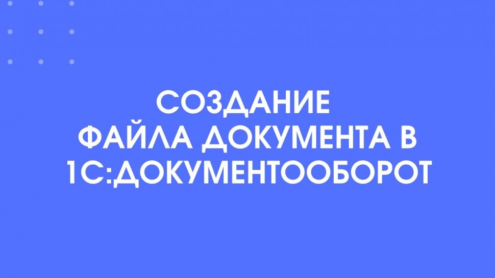 1С-КПД: 365 - Фишки 1С:Документооборот 3.0 - Создание файла документа в 1С:Документооборот - видео