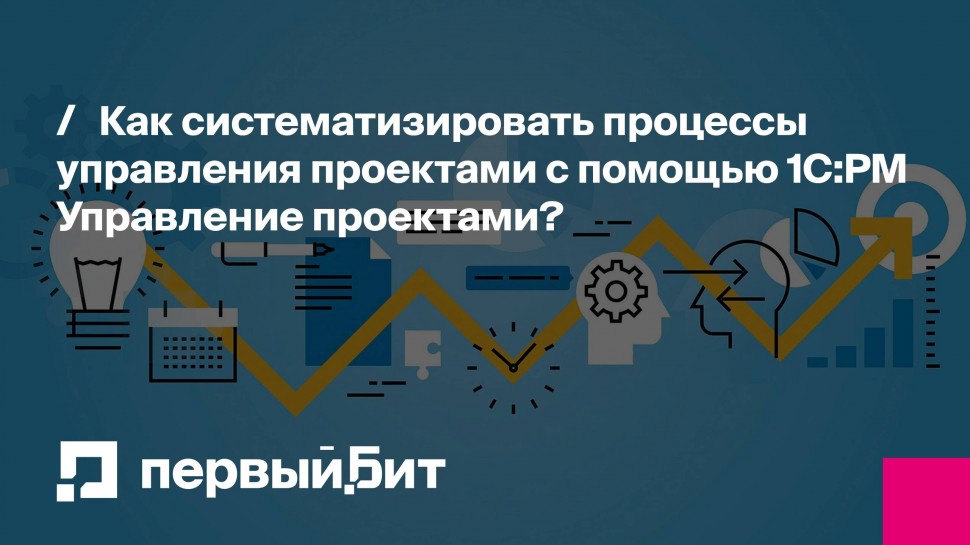 Первый Бит: Как систематизировать процессы управления проектами с помощью 1C:PM Управление проектами