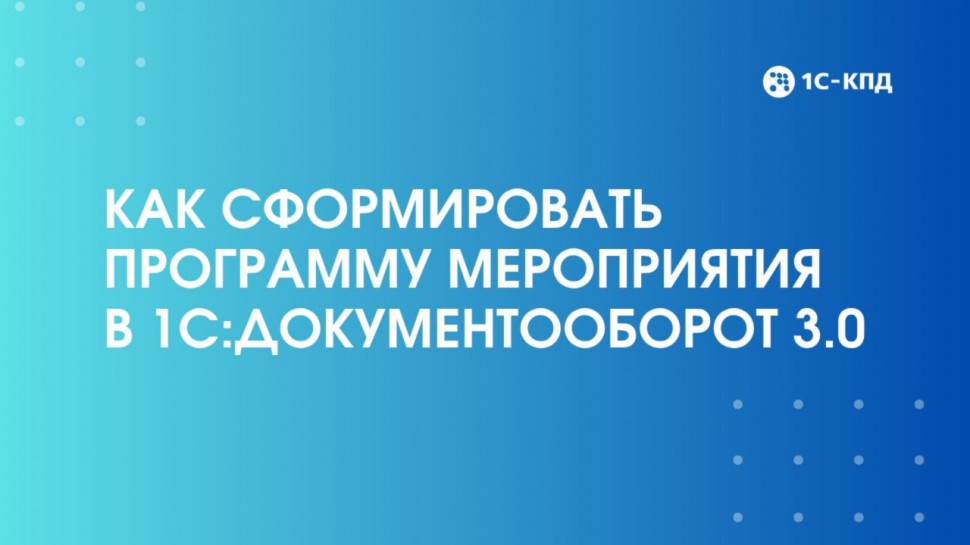 1С-КПД: Как сформировать программу мероприятия в 1С:Документооборот 3.0 - видео