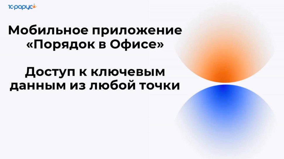1С-Рарус: Мобильное приложение "Порядок в Офисе" — доступ к ключевым данным из любой точки - 14.08.2