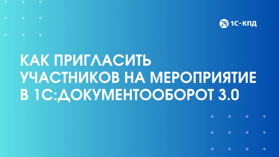 1С-КПД: Как пригласить участников на мероприятие в 1С:Документооборот 3.0 - видео