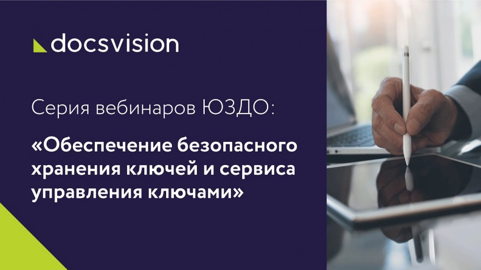 Docsvision: Серия вебинаров ЮЗДО. №4:«Обеспечение безопасного хранения ключей и сервиса управления к