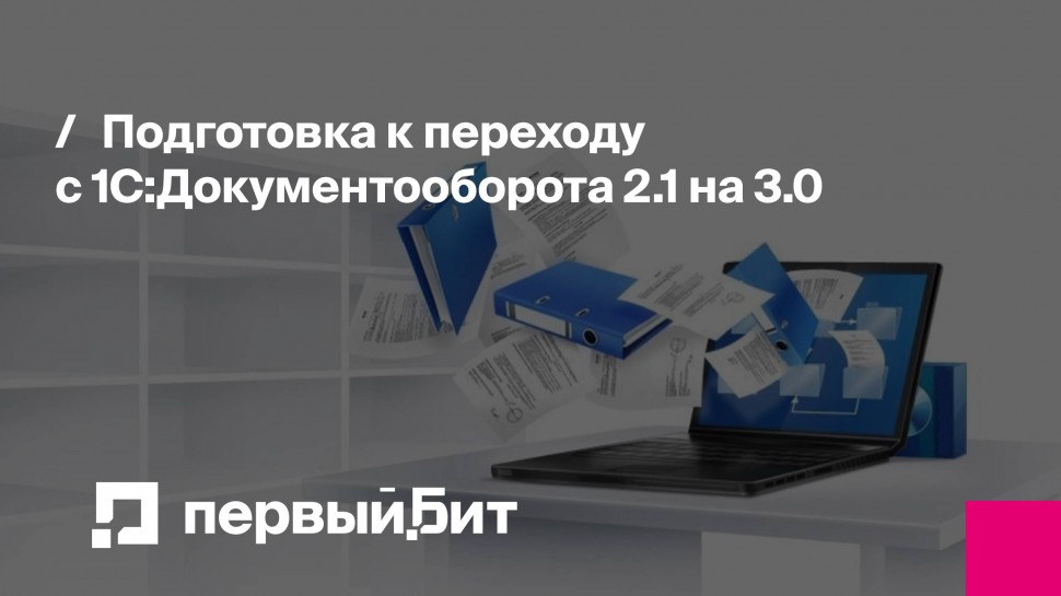 Первый Бит: Подготовка к переходу с 1С:Документооборота 2.1 на 3.0 - видео