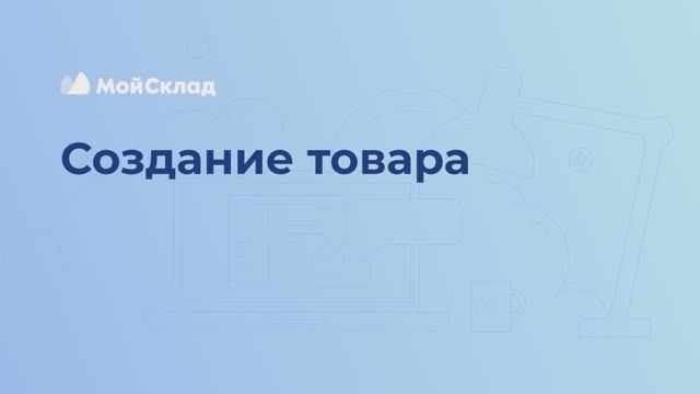 МойСклад: 7_Создание товара - видео