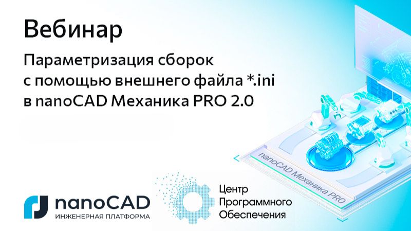 nanoCAD: Вебинар &laquo;Параметризация сборок с помощью внешнего файла *.ini в nanoCAD Механика PRO 2.0&raquo; -
