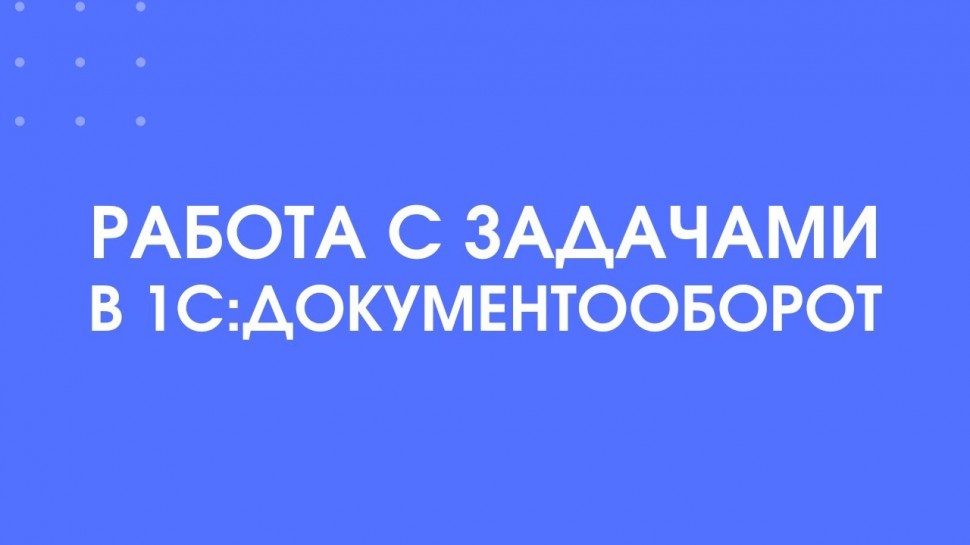 1С-КПД: 314 - Работа с задачами в 1С:Документооборот - видео