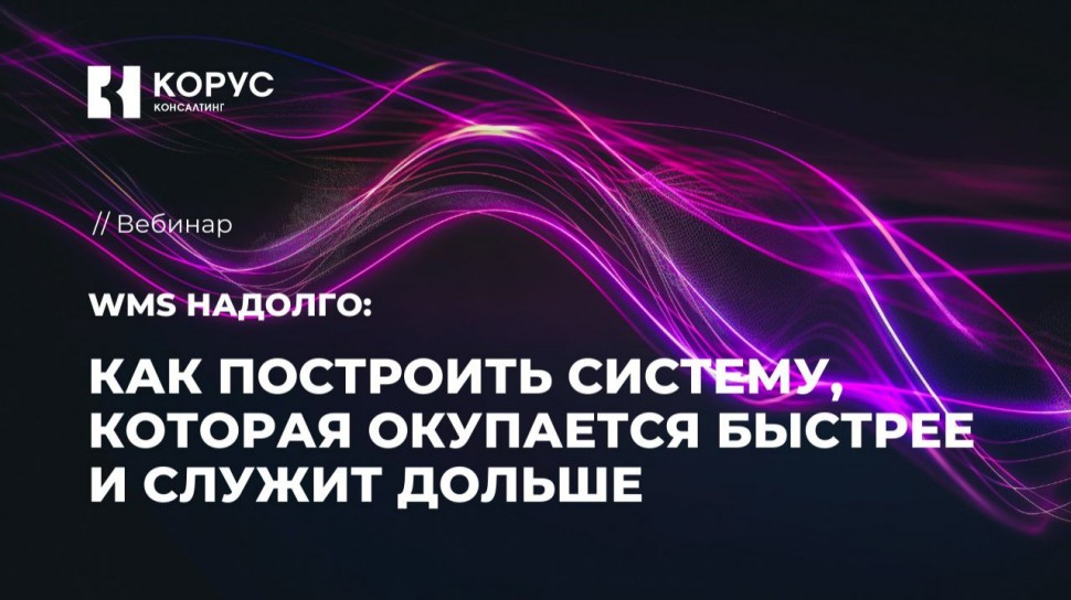 ​КОРУС Консалтинг: WMS надолго: как построить систему, которая окупается быстрее и служит дольше - в