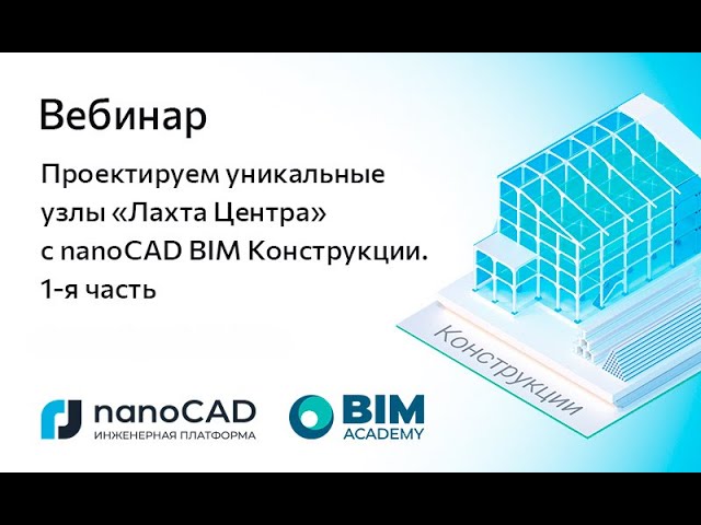 nanoCAD: Вебинар «Проектируем уникальные узлы “Лахта Центра” с nanoCAD BIM Конструкции». 1-я часть