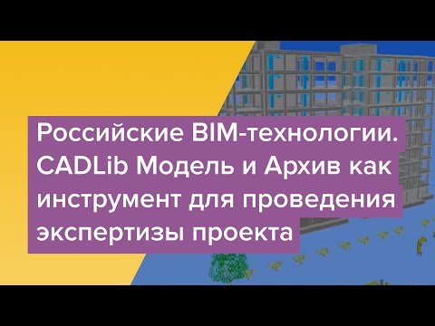 BIM: Вебинар "Российские BIM-технологии: CADLib Модель и Архив как инструмент для проведения эксперт