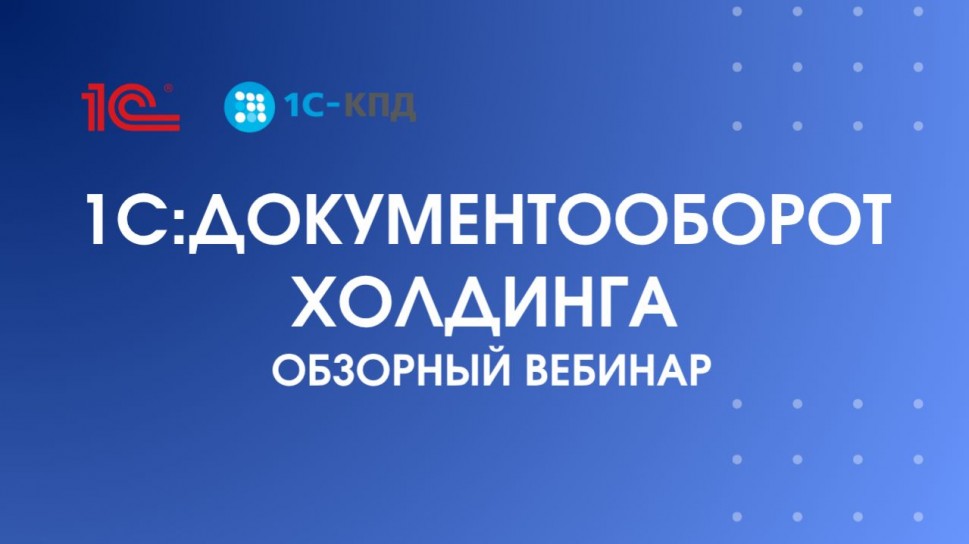 1С-КПД: Обзор "1С:Документооборот холдинга". Вебинар - видео