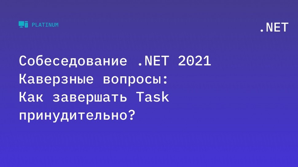 C#: Собеседование .NET 2021. Каверзные вопросы: Как завершать Task принудительно? - видео