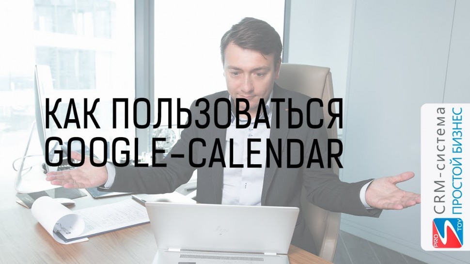 Простой бизнес: Как пользоватся Google Календарь и интеграция с CRM «Простой Бизнес»