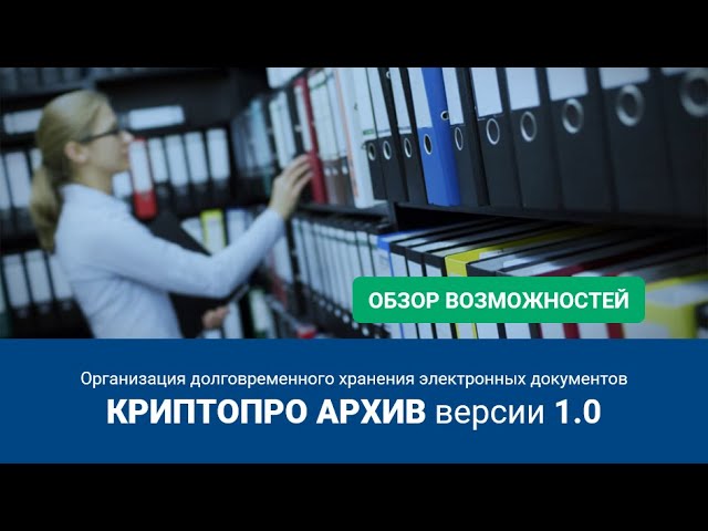 Обзор решения КриптоПро Архив по организации долговременного хранения электронных документов -видео