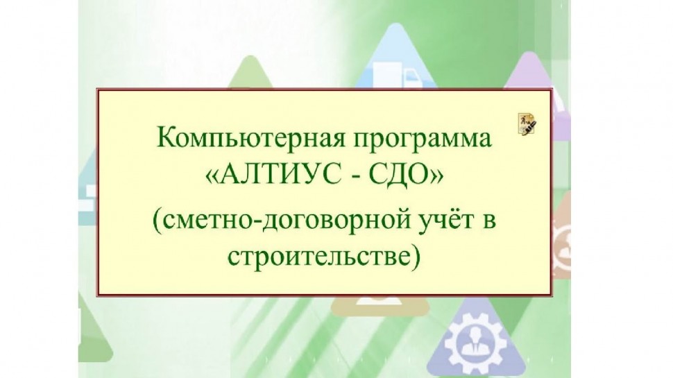 Сметно-договорной учёт в строительстве на примере компьютерной программы "АЛТИУС - СДО".