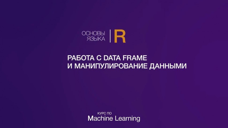 IQBI: Основы языка R // Часть 3 // Работа с Data Frame и манипулирование данными - видео