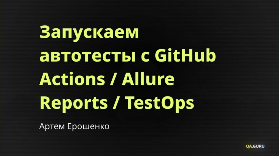 DevOps: Артем Ерошенко. «Запускаем автотесты с GitHub Actions / Allure Reports / TestOps» | QA.GURU 