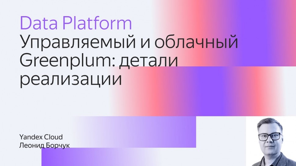 Yandex.Cloud: Управляемый и облачный Greenplum: детали реализации - видео