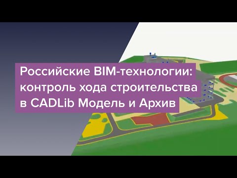 BIM: Вебинар "Российские BIM-технологии: контроль хода строительства в CADLib Модель и Архив" - виде