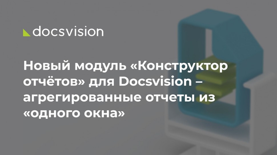 Docsvision: Новый модуль «Конструктор отчётов» для Docsvision – агрегированные отчёты из «одного окн