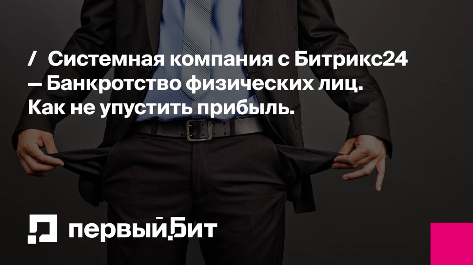 Первый Бит: Системная компания c Битрикс24 — Банкротство физических лиц. Как не упустить прибыль