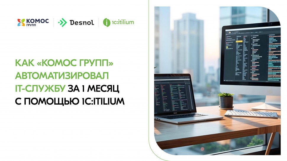 Как «КОМОС ГРУПП» автоматизировал ИТ-службу за 1 месяц  с помощью 1C:ITILIUM