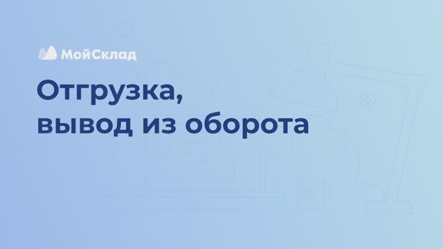 МойСклад: 10_Отгрузка и вывод из оборота - видео