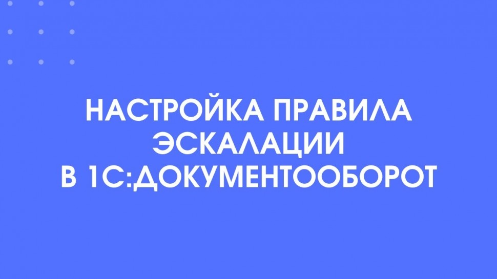 1С-КПД: 391 - Настраиваем правило эскалации в 1С:Документооборот - видео