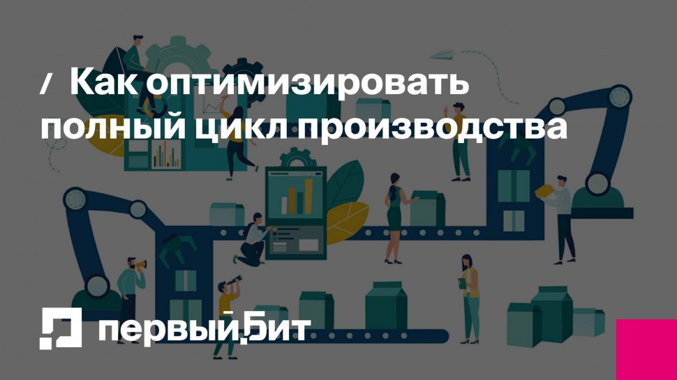 Первый Бит: Как оптимизировать полный цикл производства | - видео