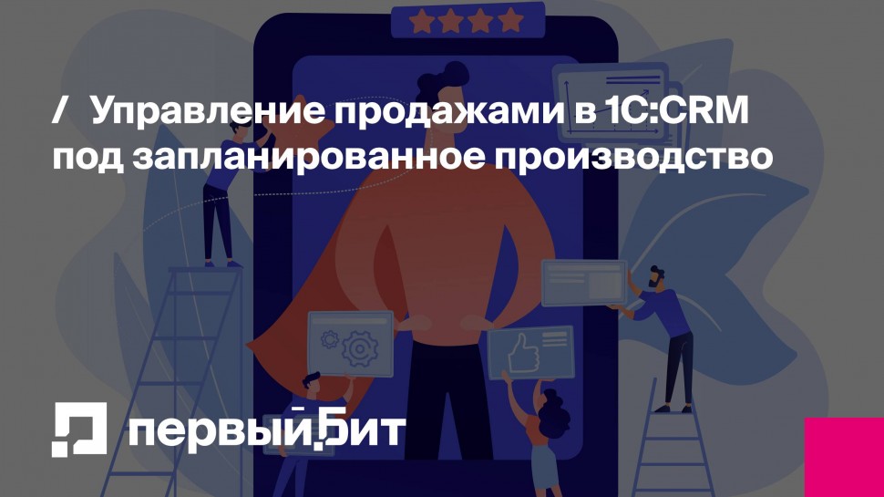 Первый Бит: Управление продажами в 1С:CRM под запланированное производство | - видео