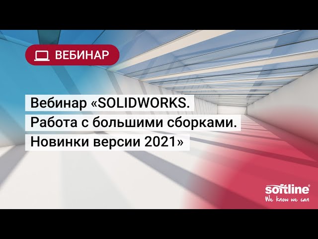 ​Softline: Вебинар «SOLIDWORKS. Работа с большими сборками. Новинки версии 2021» - видео