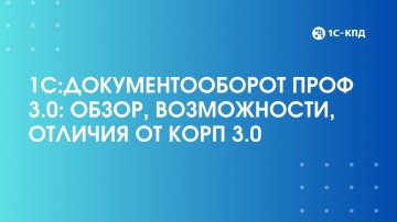 1С-КПД: Вебинар: 1С:Документооборот ПРОФ 3.0: обзор, возможности, отличия от КОРП 3.0 - видео