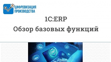Цифровизация Производства: 1С:ERP. Обзор базовых функций - видео