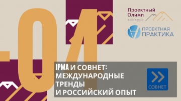 Проектная ПРАКТИКА: Проектный Олимп 2020. IPMA и СОВНЕТ: международные тренды и российский опыт